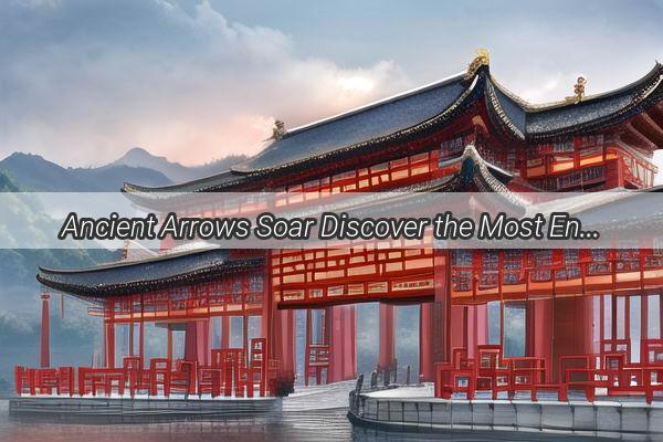 Ancient Arrows Soar Discover the Most Enchanting Archery Sites Across China